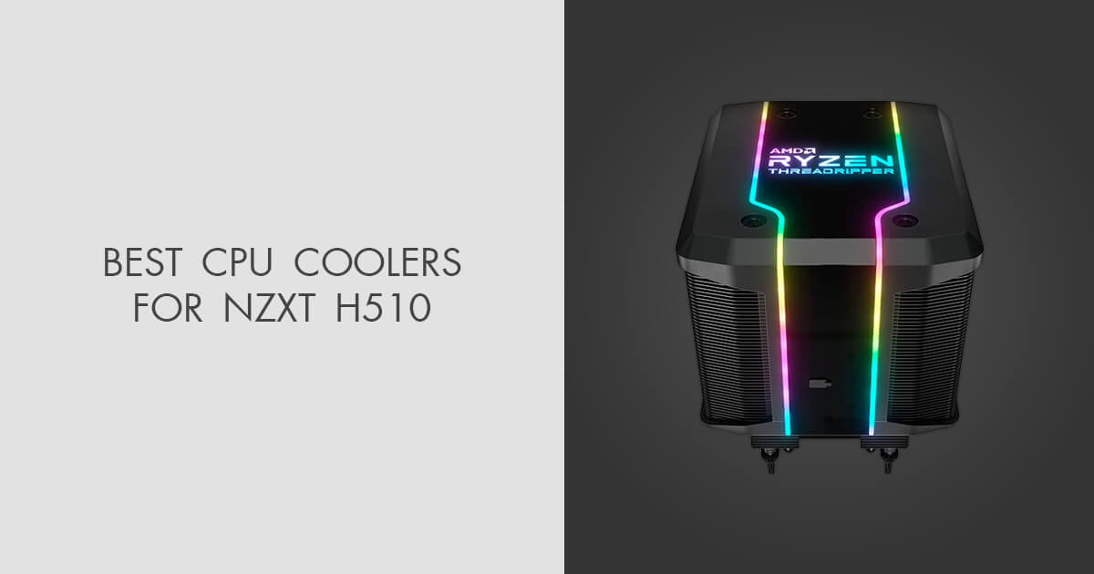 5 Best CPU Coolers For NZXT H510 in 2024
