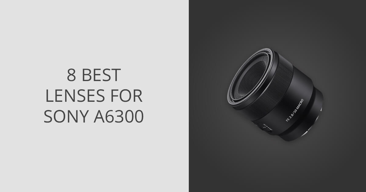 8 Best Lenses for Sony A6300 in 2024