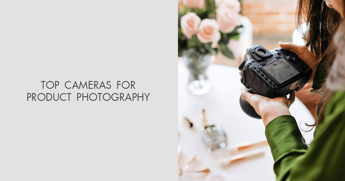 10 Best Cameras for Product Photography Newbies and Pro Choice