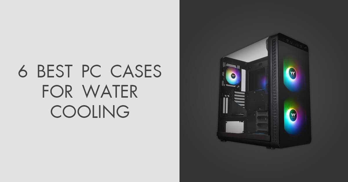6 Best PC Cases for Water Cooling in 2024