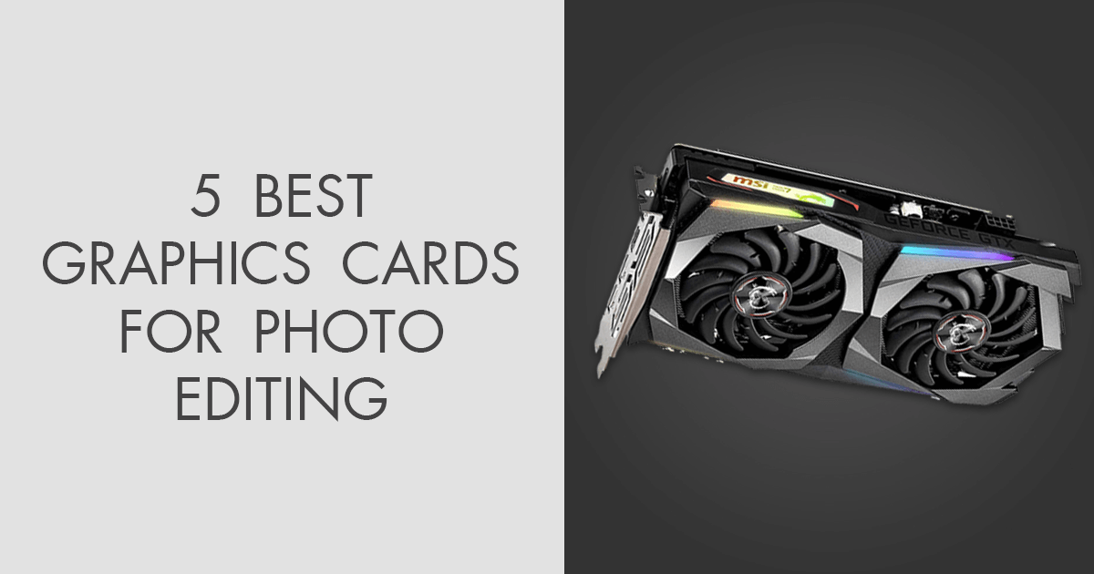 5 Best Graphics Cards for Photo Editing in 2022